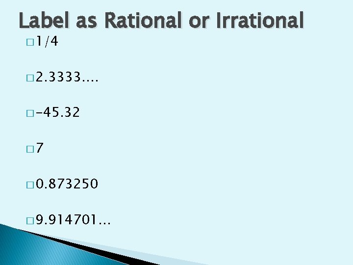 Label as Rational or Irrational � 1/4 � 2. 3333…. � -45. 32 �