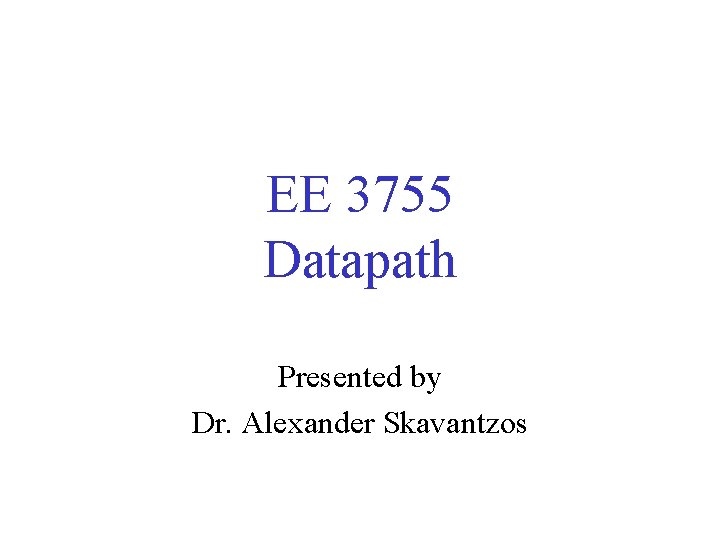 EE 3755 Datapath Presented by Dr. Alexander Skavantzos 