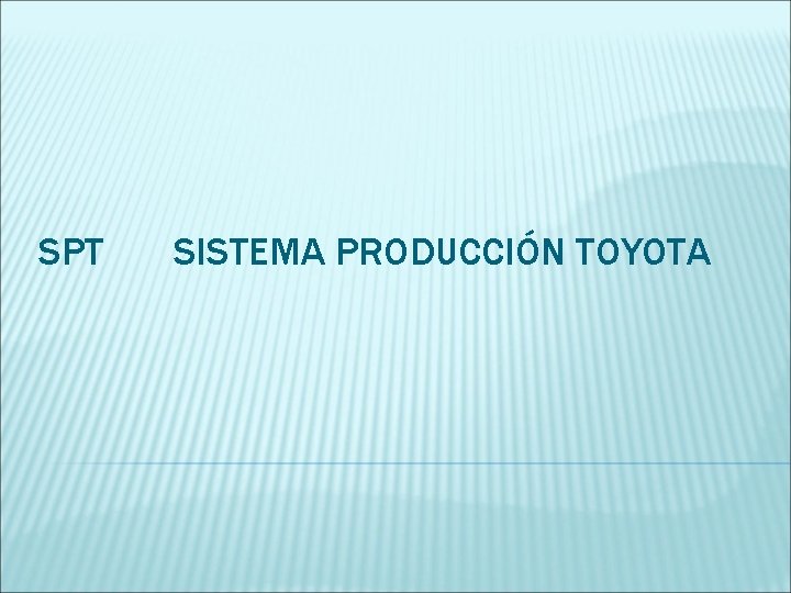 SPT SISTEMA PRODUCCIÓN TOYOTA SPT SISTEMA PRODUCCIÓN TOYOTA