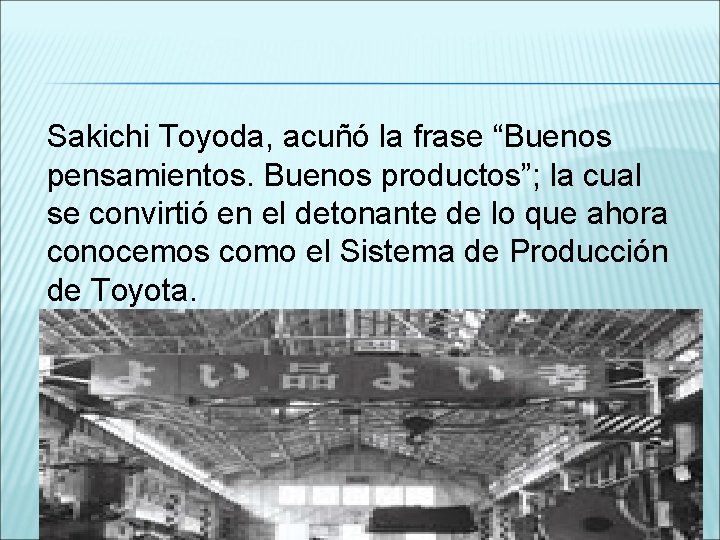 Sakichi Toyoda, acuñó la frase “Buenos pensamientos. Buenos productos”; la cual se convirtió en