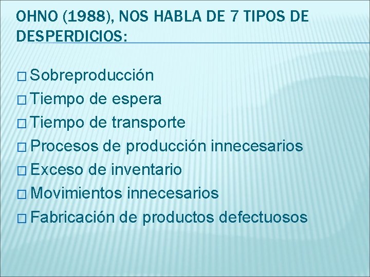 OHNO (1988), NOS HABLA DE 7 TIPOS DE DESPERDICIOS: � Sobreproducción � Tiempo de