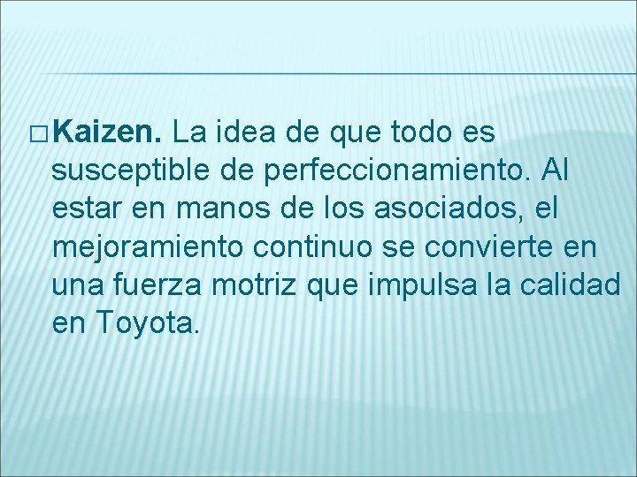 � Kaizen. La idea de que todo es susceptible de perfeccionamiento. Al estar en