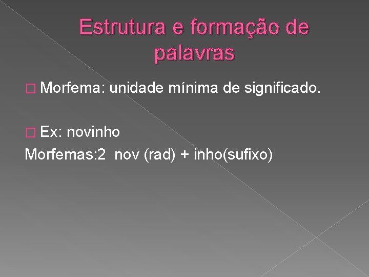 Estrutura e formação de palavras � Morfema: � Ex: unidade mínima de significado. novinho