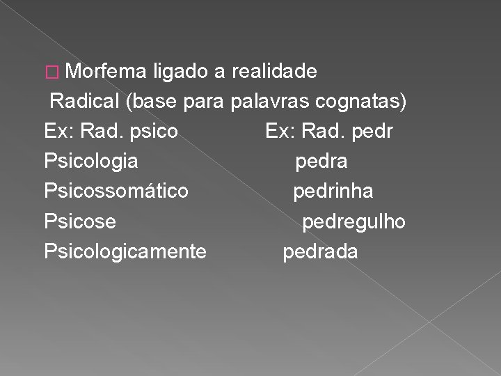 � Morfema ligado a realidade Radical (base para palavras cognatas) Ex: Rad. psico Ex: