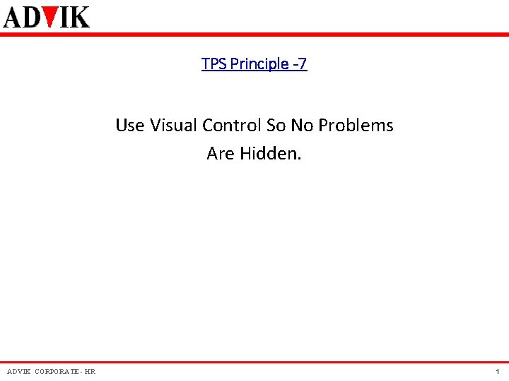 TPS Principle -7 Use Visual Control So No Problems Are Hidden. ADVIK CORPORATE - TPS Principle -7 Use Visual Control So No Problems Are Hidden. ADVIK CORPORATE -