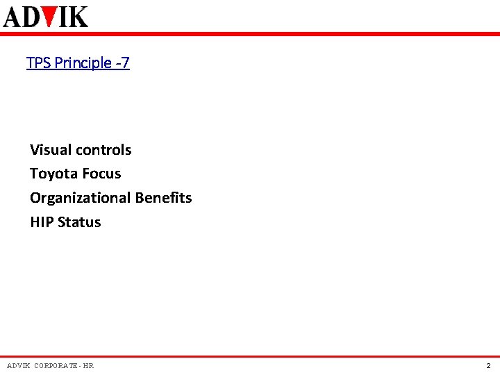 TPS Principle -7 Visual controls Toyota Focus Organizational Benefits HIP Status ADVIK CORPORATE - TPS Principle -7 Visual controls Toyota Focus Organizational Benefits HIP Status ADVIK CORPORATE -