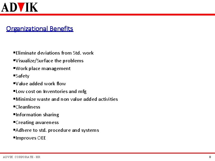Organizational Benefits §Eliminate deviations from Std. work §Visualize/Surface the problems §Work place management §Safety Organizational Benefits §Eliminate deviations from Std. work §Visualize/Surface the problems §Work place management §Safety