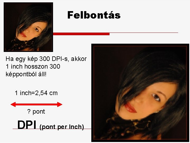 Felbontás Ha egy kép 300 DPI-s, akkor 1 inch hosszon 300 képpontból áll! 1