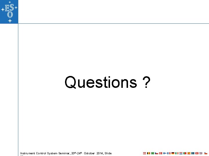 Questions ? Instrument Control System Seminar, 20 th-24 th October 2014, Slide Questions ? Instrument Control System Seminar, 20 th-24 th October 2014, Slide