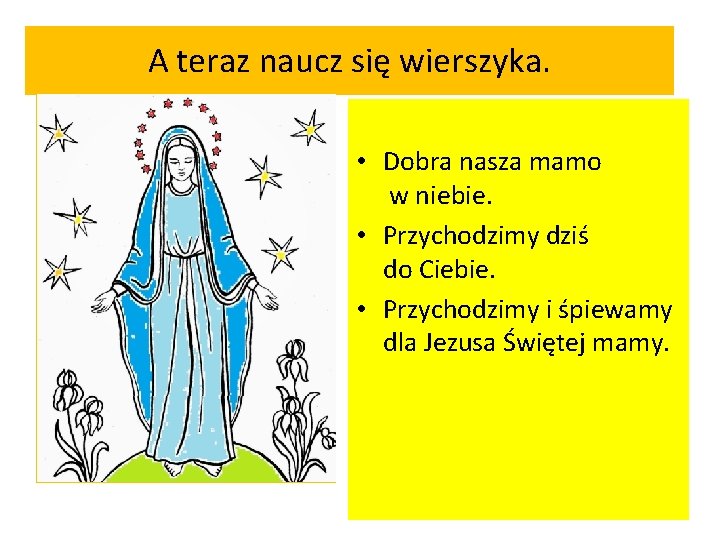 A teraz naucz się wierszyka. • Dobra nasza mamo w niebie. • Przychodzimy dziś