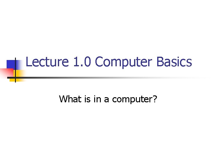 Lecture 1. 0 Computer Basics What is in a computer? 