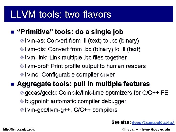 LLVM tools: two flavors n “Primitive” tools: do a single job v llvm-as: Convert