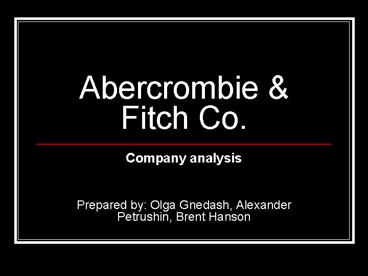 Abercrombie & Fitch Co. Company analysis Prepared by: Olga Gnedash, Alexander Petrushin, Brent Hanson