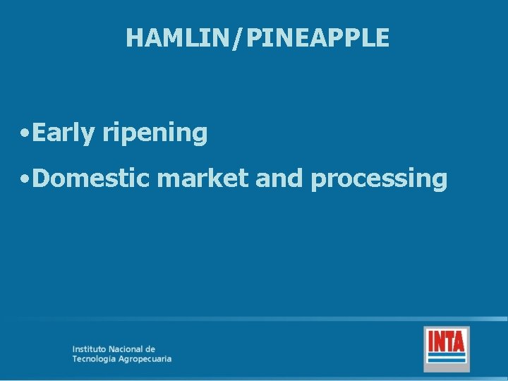 HAMLIN/PINEAPPLE • Early ripening • Domestic market and processing 