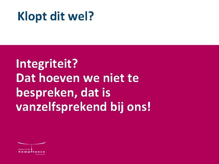 Klopt dit wel? Integriteit? Dat hoeven we niet te bespreken, dat is vanzelfsprekend bij Klopt dit wel? Integriteit? Dat hoeven we niet te bespreken, dat is vanzelfsprekend bij
