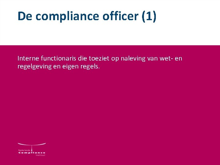 De compliance officer (1) Interne functionaris die toeziet op naleving van wet- en regelgeving De compliance officer (1) Interne functionaris die toeziet op naleving van wet- en regelgeving
