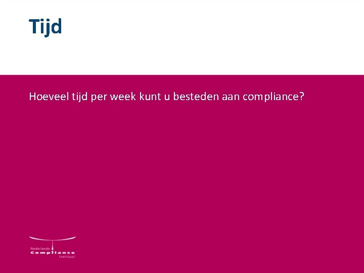 Tijd Hoeveel tijd per week kunt u besteden aan compliance? Tijd Hoeveel tijd per week kunt u besteden aan compliance?