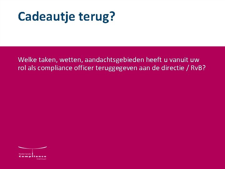 Cadeautje terug? Welke taken, wetten, aandachtsgebieden heeft u vanuit uw rol als compliance officer Cadeautje terug? Welke taken, wetten, aandachtsgebieden heeft u vanuit uw rol als compliance officer