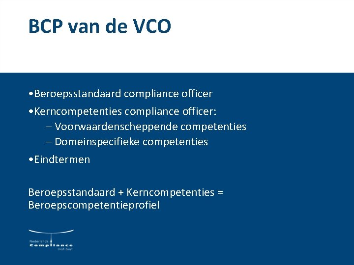 BCP van de VCO • Beroepsstandaard compliance officer • Kerncompetenties compliance officer: – Voorwaardenscheppende BCP van de VCO • Beroepsstandaard compliance officer • Kerncompetenties compliance officer: – Voorwaardenscheppende