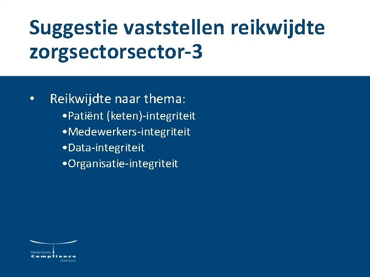 Suggestie vaststellen reikwijdte zorgsector-3 • Reikwijdte naar thema: • Patiënt (keten)-integriteit • Medewerkers-integriteit • Suggestie vaststellen reikwijdte zorgsector-3 • Reikwijdte naar thema: • Patiënt (keten)-integriteit • Medewerkers-integriteit •