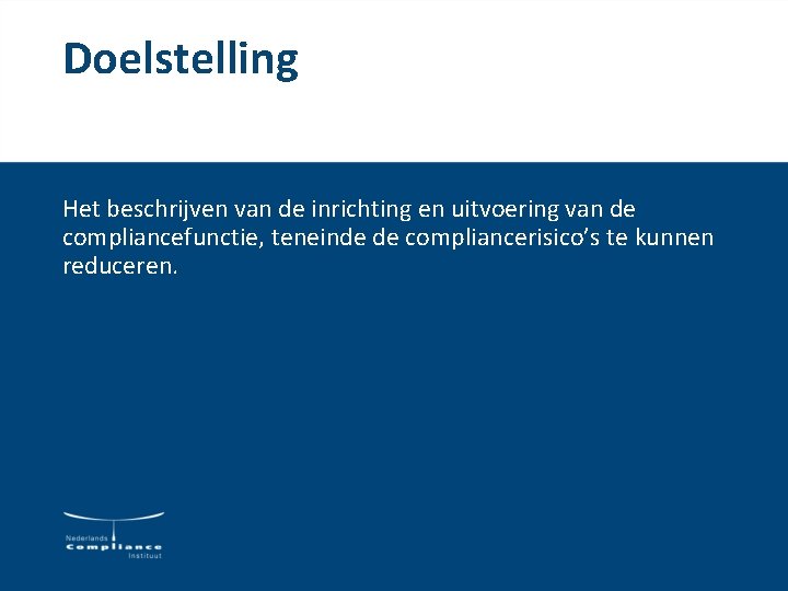 Doelstelling Het beschrijven van de inrichting en uitvoering van de compliancefunctie, teneinde de compliancerisico’s Doelstelling Het beschrijven van de inrichting en uitvoering van de compliancefunctie, teneinde de compliancerisico’s