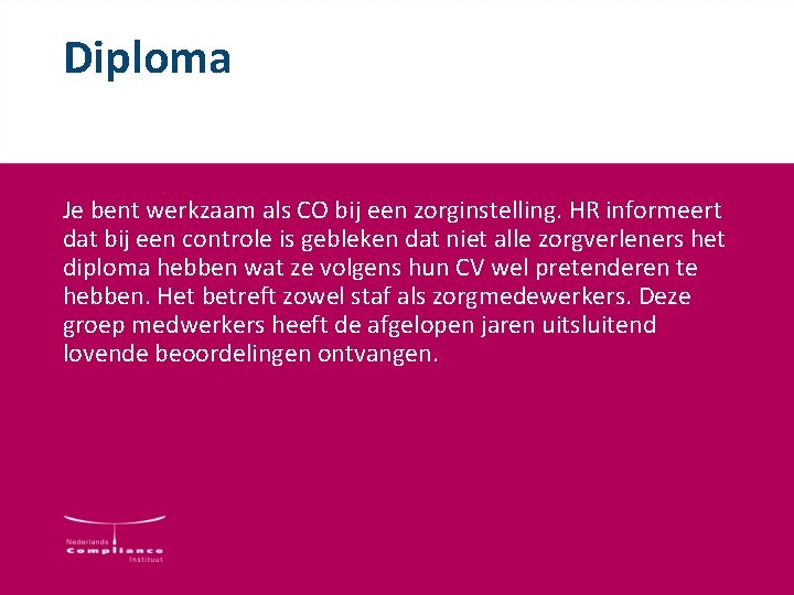 Diploma Je bent werkzaam als CO bij een zorginstelling. HR informeert dat bij een Diploma Je bent werkzaam als CO bij een zorginstelling. HR informeert dat bij een