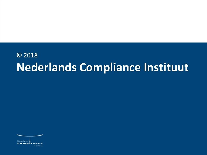 © 2018 Nederlands Compliance Instituut © 2018 Nederlands Compliance Instituut