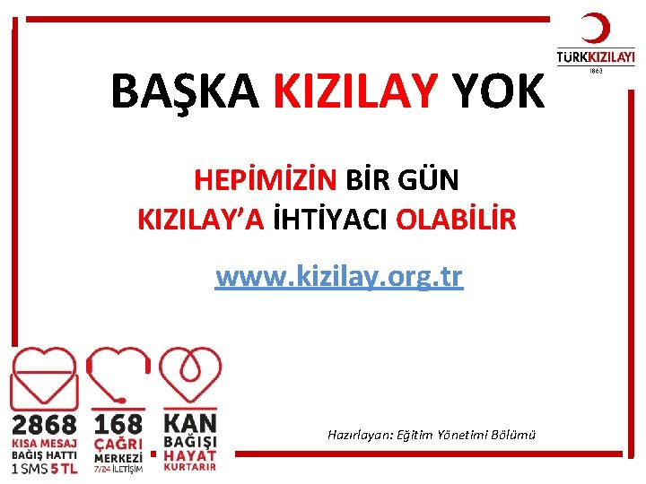 BAŞKA KIZILAY YOK HEPİMİZİN BİR GÜN KIZILAY’A İHTİYACI OLABİLİR www. kizilay. org. tr Hazırlayan: