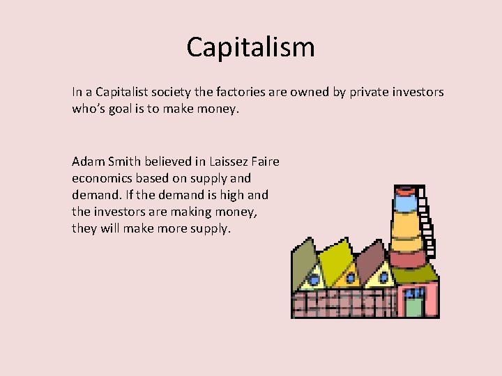 Capitalism In a Capitalist society the factories are owned by private investors who’s goal