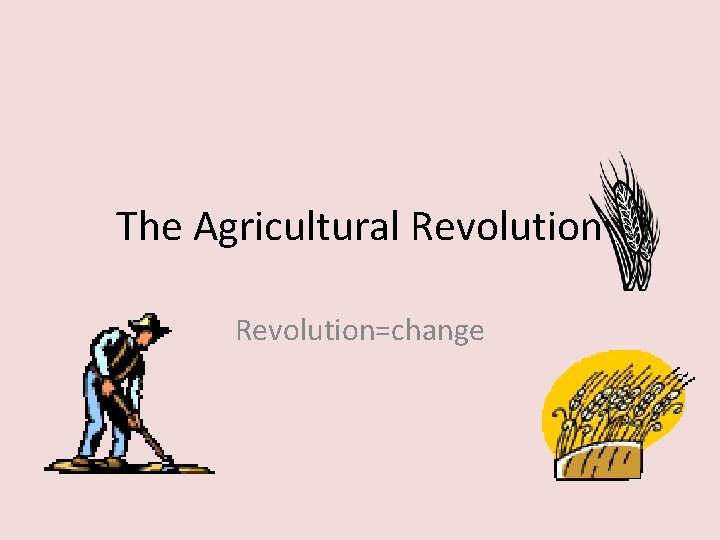 The Agricultural Revolution=change 