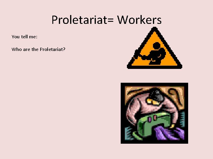 Proletariat= Workers You tell me: Who are the Proletariat? 
