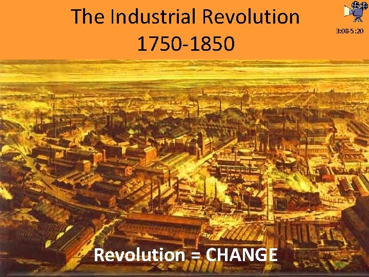 The Industrial Revolution 1750 -1850 Revolution = CHANGE 3: 08 -5: 20 