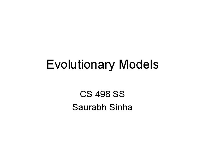 Evolutionary Models CS 498 SS Saurabh Sinha 