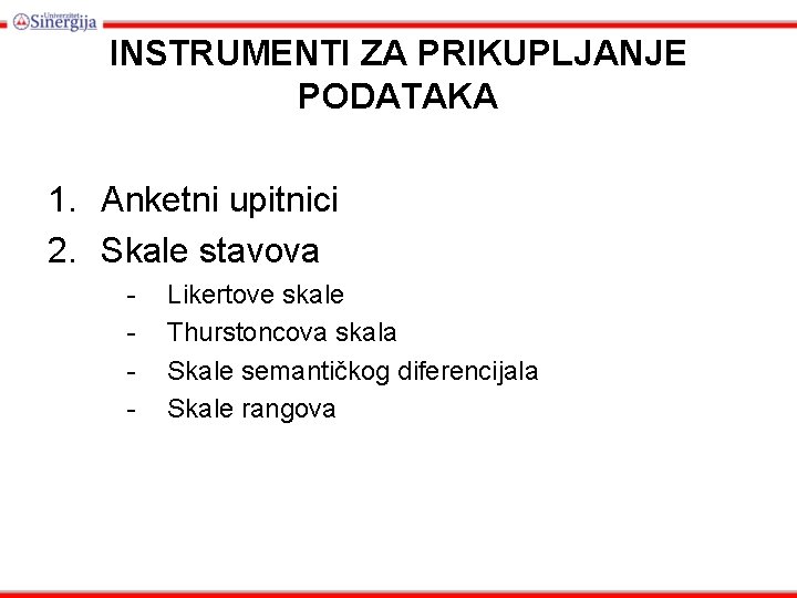 INSTRUMENTI ZA PRIKUPLJANJE PODATAKA 1. Anketni upitnici 2. Skale stavova - Likertove skale Thurstoncova