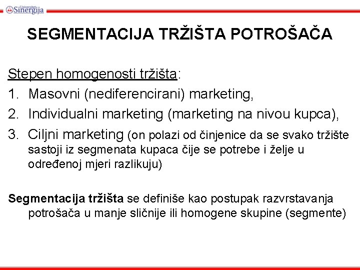 SEGMENTACIJA TRŽIŠTA POTROŠAČA Stepen homogenosti tržišta: 1. Masovni (nediferencirani) marketing, 2. Individualni marketing (marketing