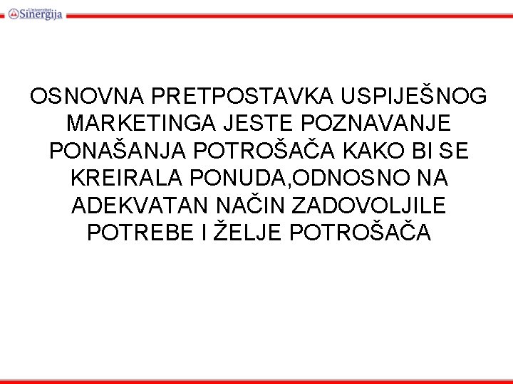 OSNOVNA PRETPOSTAVKA USPIJEŠNOG MARKETINGA JESTE POZNAVANJE PONAŠANJA POTROŠAČA KAKO BI SE KREIRALA PONUDA, ODNOSNO