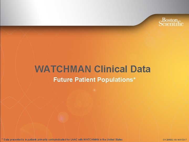 WATCHMAN Clinical Data Future Patient Populations* * Data presented is in patients primarily contraindicated