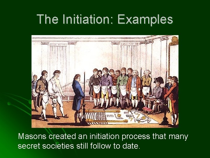 The Initiation: Examples Masons created an initiation process that many secret societies still follow