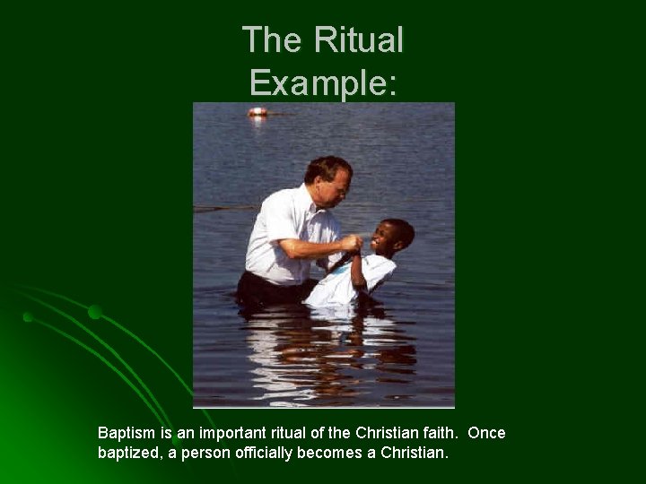 The Ritual Example: Baptism is an important ritual of the Christian faith. Once baptized,