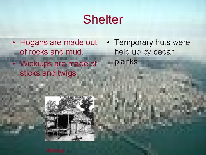 Shelter • Hogans are made out of rocks and mud. • Wickiups are made