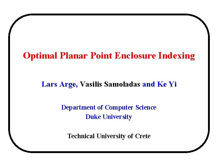 Optimal Planar Point Enclosure Indexing Lars Arge, Vasilis Samoladas and Ke Yi Department of Optimal Planar Point Enclosure Indexing Lars Arge, Vasilis Samoladas and Ke Yi Department of