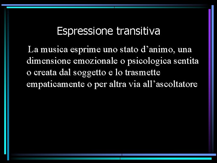 Espressione transitiva La musica esprime uno stato d’animo, una dimensione emozionale o psicologica sentita Espressione transitiva La musica esprime uno stato d’animo, una dimensione emozionale o psicologica sentita