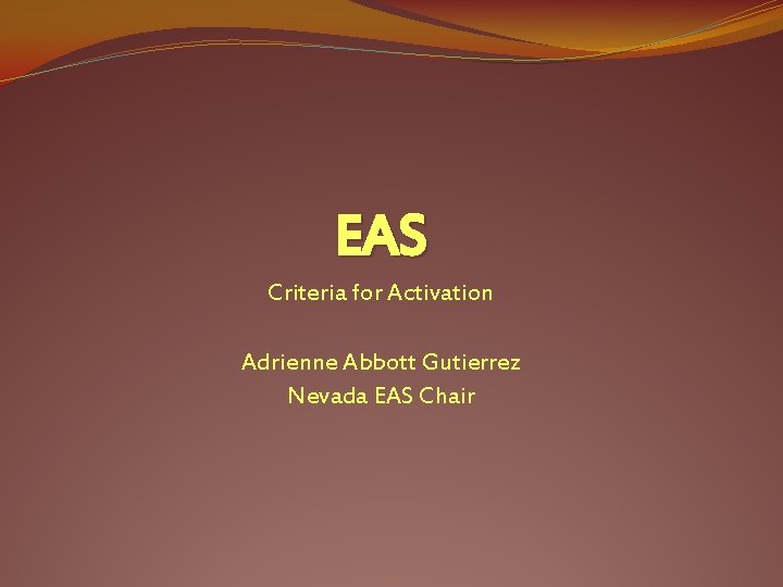 EAS Criteria for Activation Adrienne Abbott Gutierrez Nevada EAS Chair 