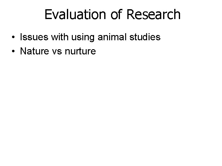 Evaluation of Research • Issues with using animal studies • Nature vs nurture Evaluation of Research • Issues with using animal studies • Nature vs nurture