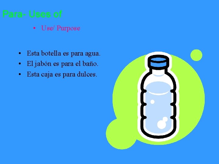 Para- Uses of • Use/ Purpose • Esta botella es para agua. • El
