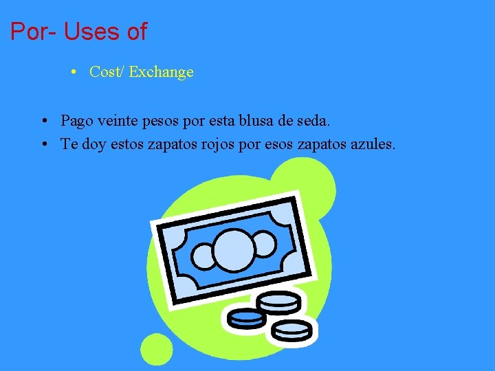 Por- Uses of • Cost/ Exchange • Pago veinte pesos por esta blusa de