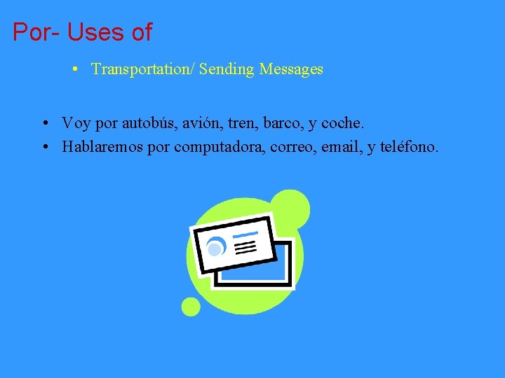 Por- Uses of • Transportation/ Sending Messages • Voy por autobús, avión, tren, barco,