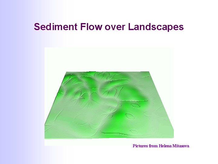 Sediment Flow over Landscapes Pictures from Helena Mitasova Sediment Flow over Landscapes Pictures from Helena Mitasova
