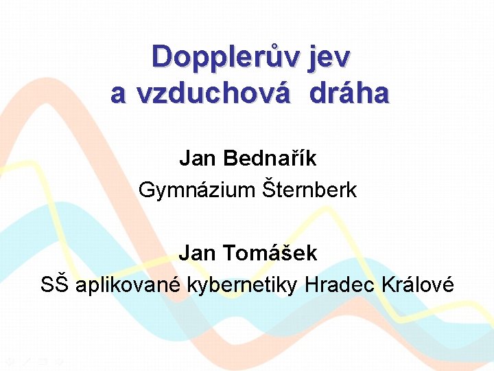 Dopplerův jev a vzduchová dráha Jan Bednařík Gymnázium Šternberk Jan Tomášek SŠ aplikované kybernetiky
