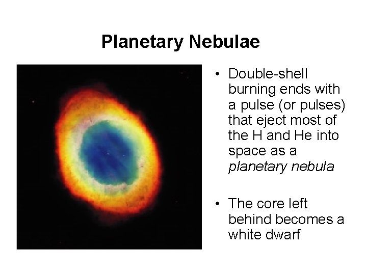 Planetary Nebulae • Double-shell burning ends with a pulse (or pulses) that eject most